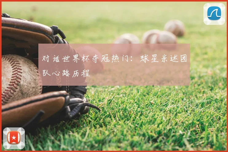 对话世界杯夺冠热门：球星亲述团队心路历程