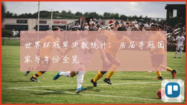世界杯冠军次数统计：历届夺冠国家与年份全览