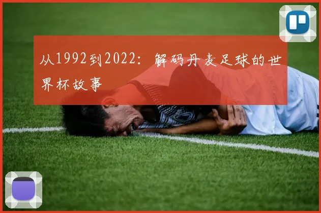 从1992到2022：解码丹麦足球的世界杯故事