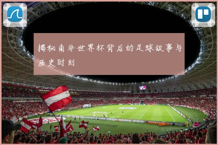 揭秘南非世界杯背后的足球故事与历史时刻