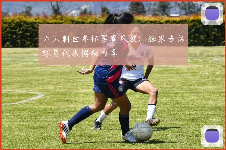 六人制世界杯罢赛风波：独家专访球员代表揭秘内幕