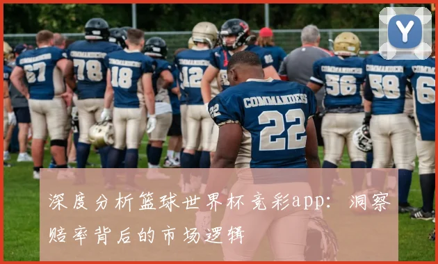 深度分析篮球世界杯竞彩app：洞察赔率背后的市场逻辑