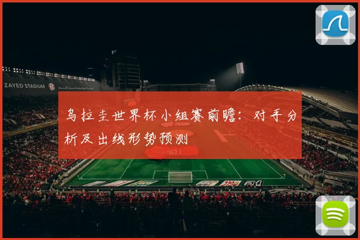 乌拉圭世界杯小组赛前瞻:对手分析及出线形势预测