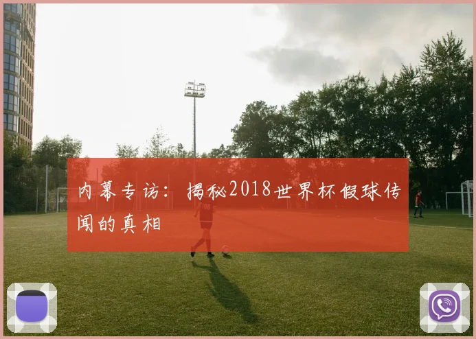 内幕专访:揭秘2018世界杯假球传闻的真相