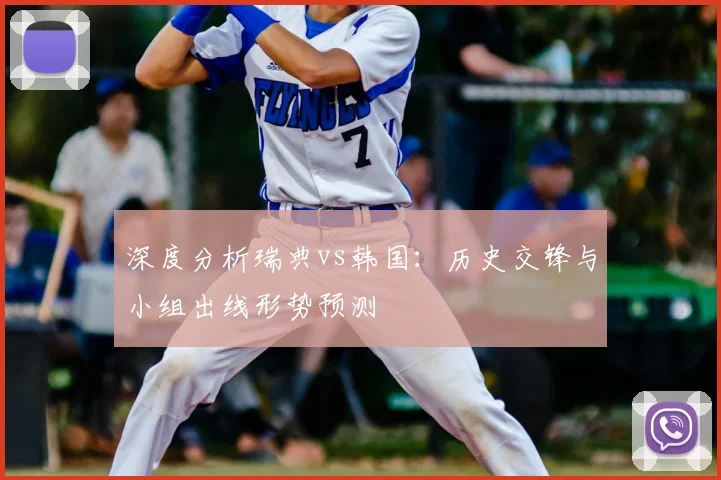 深度分析瑞典vs韩国：历史交锋与小组出线形势预测