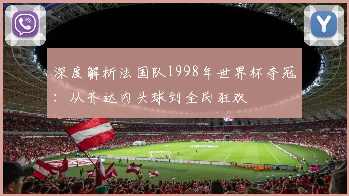 深度解析法国队1998年世界杯夺冠:从齐达内头球到全民狂欢