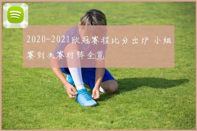 2020-2021欧冠赛程比分出炉 小组赛到决赛对阵全览