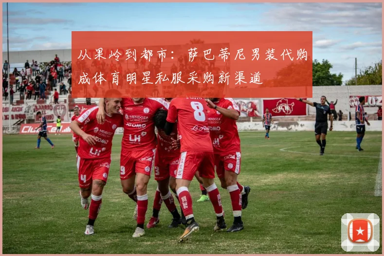 从果岭到都市：萨巴蒂尼男装代购成体育明星私服采购新渠道