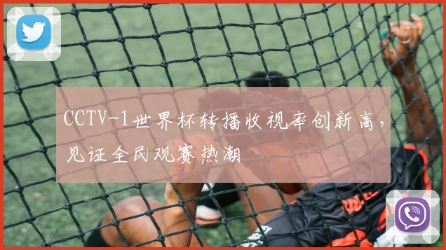 CCTV-1世界杯转播收视率创新高，见证全民观赛热潮