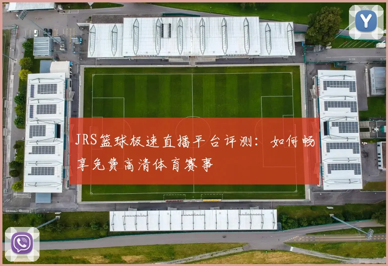 JRS篮球极速直播平台评测：如何畅享免费高清体育赛事
