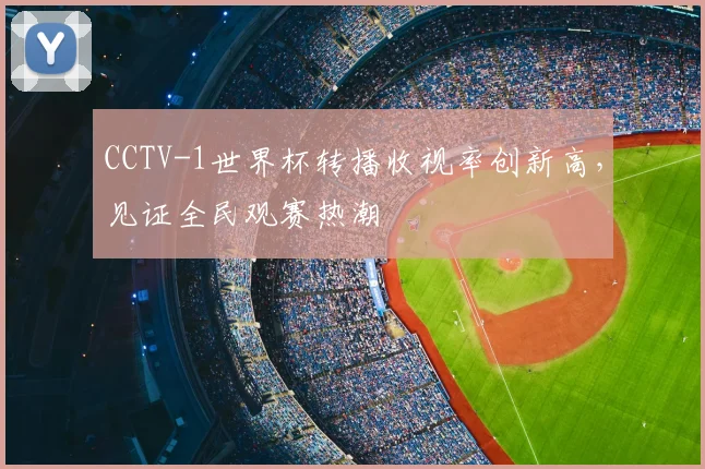 CCTV-1世界杯转播收视率创新高，见证全民观赛热潮