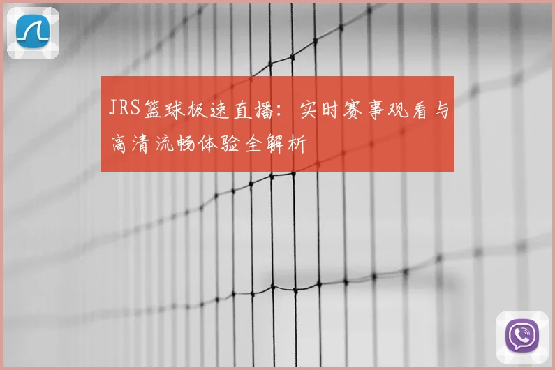 JRS篮球极速直播：实时赛事观看与高清流畅体验全解析