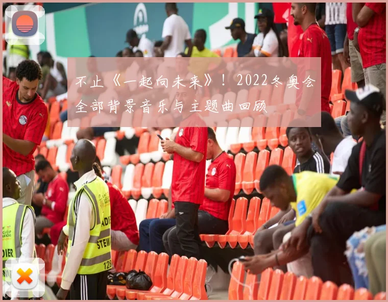 不止《一起向未来》！2022冬奥会全部背景音乐与主题曲回顾